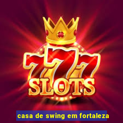 casa de swing em fortaleza